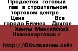 Продается  готовый  пав. в строительном торговом центре. › Цена ­ 7 000 000 - Все города Бизнес » Другое   . Ханты-Мансийский,Нижневартовск г.